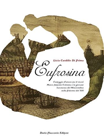 Eufrosina: Carteggio d'amore tra il viceré Marco Antonio Colonna e la giovane baronessa del Miserendino nella Palermo del Cinquecento